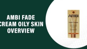 Ambi Fade Cream Oily Skin Reviews – Does This Product Work?